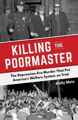 Killing the Poormaster: The Depression-Era Murder That Put America's Welfare System on Trial by Metz, Holly