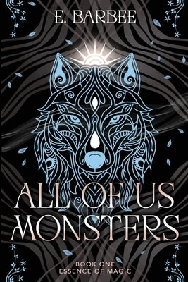 All Of Us Monsters: Book One- Essence Of Magic by Barbee, E.