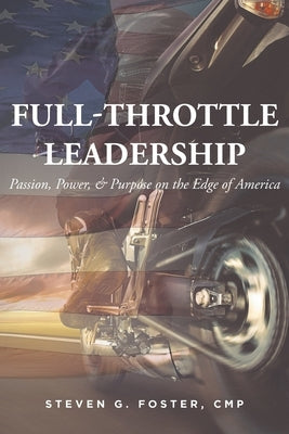 Full-Throttle Leadership: Passion, Power, and Purpose on the Edge of America by Foster Cmp, Steven G.