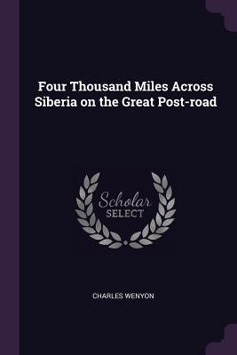 Four Thousand Miles Across Siberia on the Great Post-road by Wenyon, Charles