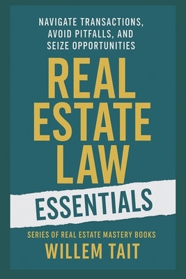 Real Estate Law Essentials: Navigate Transactions, Avoid Pitfalls, and Seize Opportunities by Tait, Willem