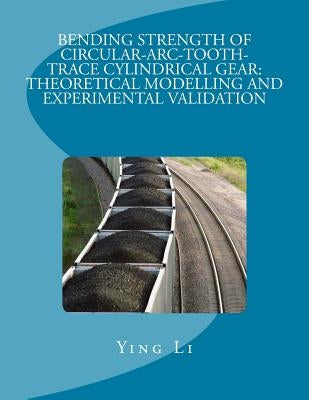 Bending Strength Of Circular-Arc-Tooth-Trace Cylindrical Gear: Theoretical Modelling And Experimental Validation by Li, Ying