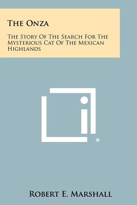 The Onza: The Story Of The Search For The Mysterious Cat Of The Mexican Highlands by Marshall, Robert E.