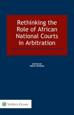 Rethinking the Role of African National Courts in Arbitration by Onyema, Emilia