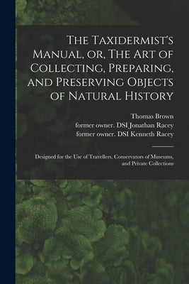 The Taxidermist's Manual, or, The Art of Collecting, Preparing, and Preserving Objects of Natural History: Designed for the Use of Travellers, Conserv by Brown, Thomas 1785-1862