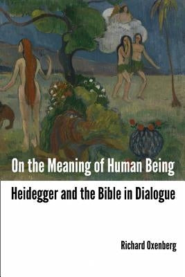On the Meaning of Human Being: Heidegger and the Bible in Dialogue by Oxenberg, Richard