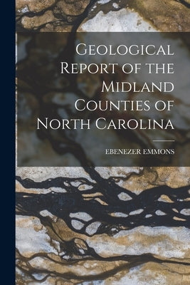 Geological Report of the Midland Counties of North Carolina by Emmons, Ebenezer