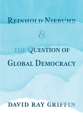 Reinhold Niebuhr and the Question of Global Democracy by Griffin, David Ray