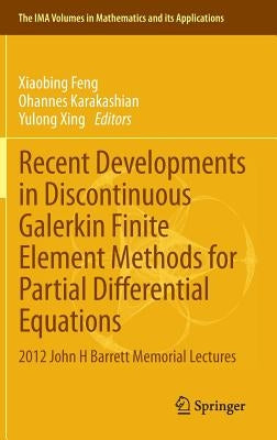 Recent Developments in Discontinuous Galerkin Finite Element Methods for Partial Differential Equations: 2012 John H Barrett Memorial Lectures by Feng, Xiaobing