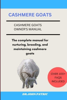 Cashmere Goats: The complete manual for nurturing, breeding, and maintaining cashmere goats by Patric, Dr John