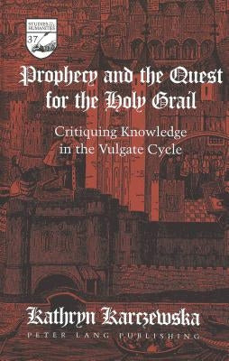 Prophecy and the Quest for the Holy Grail: Critiquing Knowledge in the Vulgate Cycle by Mermier, Guy R.