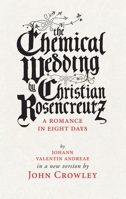 The Chemical Wedding by Christian Rosencreutz: A Romance in Eight Days by Johann Valentin Andreae in a New Version by Crowley, John