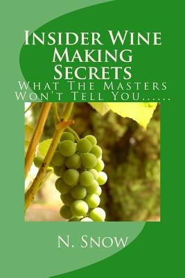 Insider Wine Making Secrets: What The Masters Won't Tell You...... by Snow, N. Joe