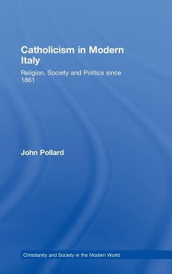 Catholicism in Modern Italy: Religion, Society and Politics Since 1861 by Pollard, John