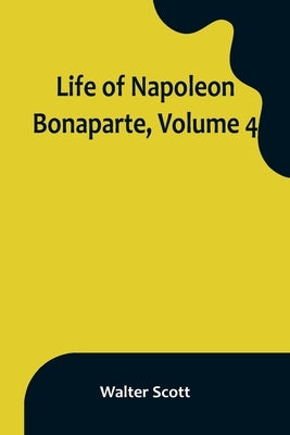 Life of Napoleon Bonaparte, Volume 4 by Scott, Walter