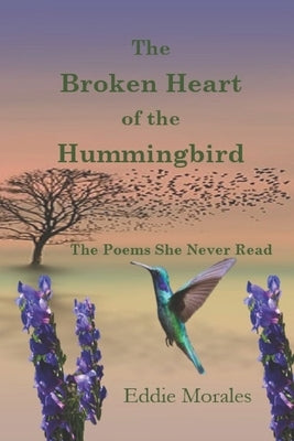 The Broken Heart of the Hummingbird: The Poems Never Read by Morales, Eddie