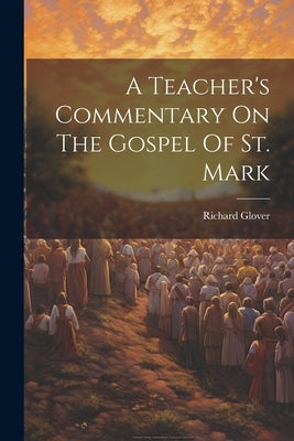 A Teacher's Commentary On The Gospel Of St. Mark by Glover, Richard
