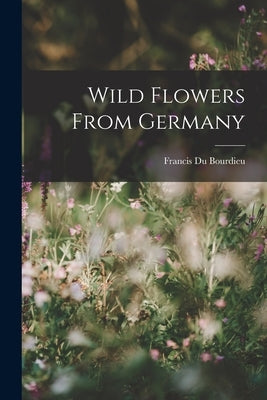 Wild Flowers From Germany by Bourdieu, Francis Du