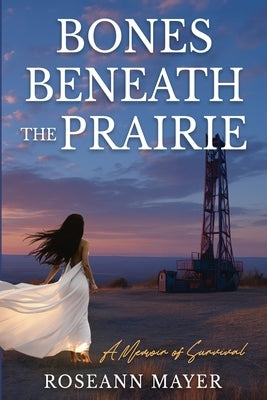 Bones Beneath the Prairie: A Memoir of Survival and Redemption by Mayer, Roseann