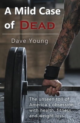 A Mild Case of Dead: The Unseen Toll of America's Obsession With Health, Fitness, and Weight Loss by Young, Dave N.