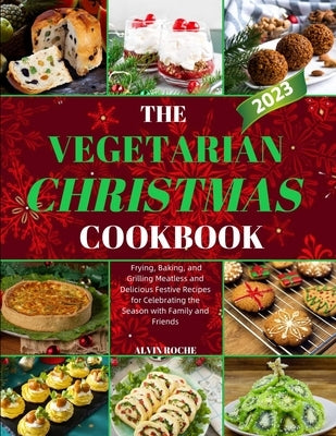 The Vegetarian Christmas Cookbook: Frying, Baking, and Grilling Meatless and Delicious Festive Recipes for Celebrating the Season with Family and Frie by Roche, Alvin