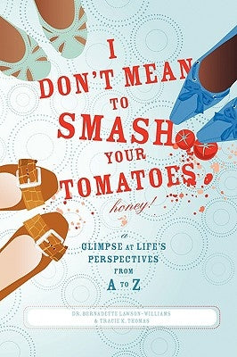 I Don't Mean to Smash Your Tomatoes, Honey!: A Glimpse at Life's Perspectives from A to Z by Lawson-Williams, Bernadette