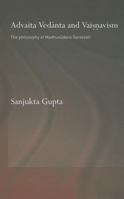 Advaita Vedanta and Vaisnavism: The Philosophy of Madhusudana Sarasvati by Gupta, Sanjukta