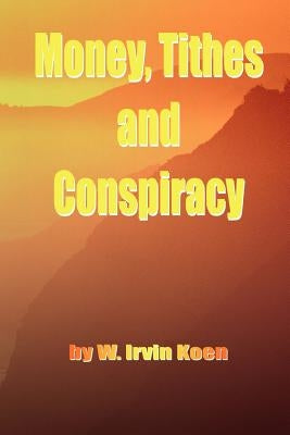Money, Tithes and Conspiracy by Koen, W. Irvin
