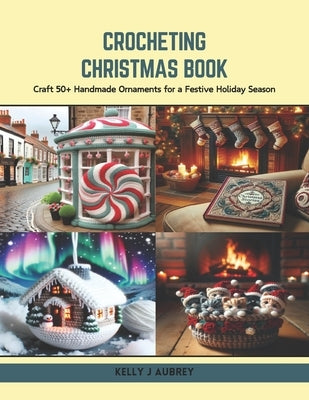 Crocheting Christmas Book: Craft 50+ Handmade Ornaments for a Festive Holiday Season by Aubrey, Kelly J.