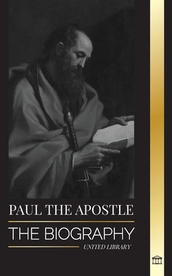Paul the Apostle: The Biography of a Jewish-Christian Missionary, Theologian and Martyr by Library, United