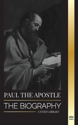 Paul the Apostle: The Biography of a Jewish-Christian Missionary, Theologian and Martyr by Library, United