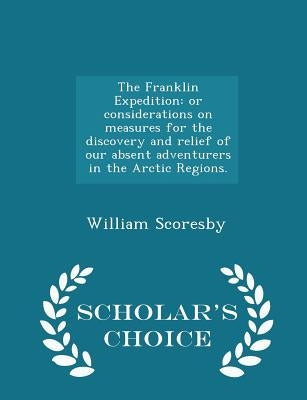 The Franklin Expedition: Or Considerations on Measures for the Discovery and Relief of Our Absent Adventurers in the Arctic Regions. - Scholar' by Scoresby, William