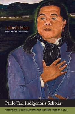 Pablo Tac, Indigenous Scholar: Writing on Luiseño Language and Colonial History, C.1840 by Tac, Pablo