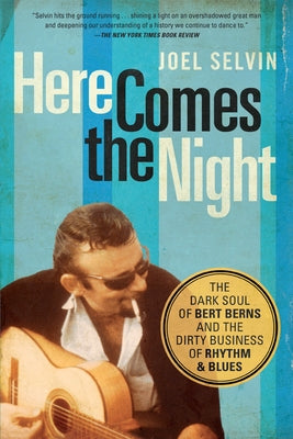Here Comes the Night: The Dark Soul of Bert Berns and the Dirty Business of Rhythm and Blues by Selvin, Joel