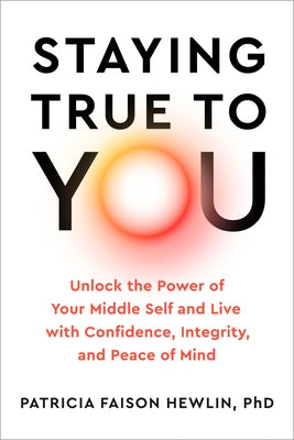 Staying True to You: Unlock the Power of Your Middle Self and Live with Confidence, Integrity, and Peace of Mind by Faison Hewlin, Patricia, PhD
