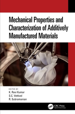 Mechanical Properties and Characterization of Additively Manufactured Materials by K. Kumar, Ravi