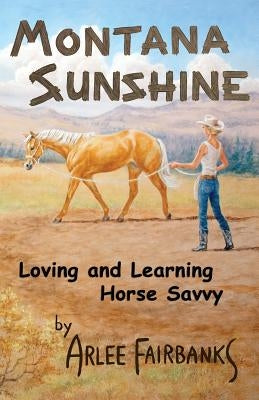 Montana Sunshine: Loving and Learning Horse Savvy by Fairbanks, Arlee