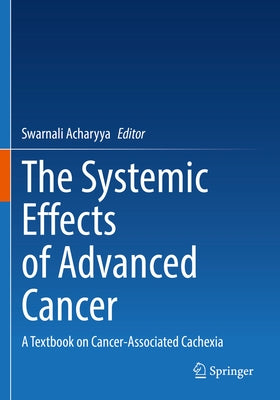The Systemic Effects of Advanced Cancer: A Textbook on Cancer-Associated Cachexia by Acharyya, Swarnali