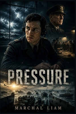 Pressure: James Stagg and the Weather Warning That Changed D-Day, a Tense Story of War, Leadership, Risk, and the Final Hours Before Normandy by Liam, Marchal