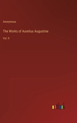 The Works of Aurelius Augustine: Vol. II by Anonymous