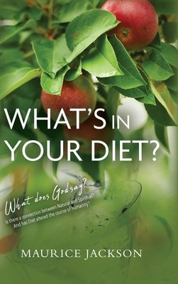 What's In Your Diet: What does God say? Is there a connection between Natural and Spiritual? And has Diet altered the course of humanity? by Jackson, Maurice