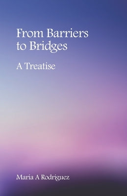 From Barriers to Bridges: A Treatise by Rodriguez, Maria A.