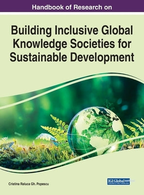 Handbook of Research on Building Inclusive Global Knowledge Societies for Sustainable Development by Popescu, Cristina Raluca Gh