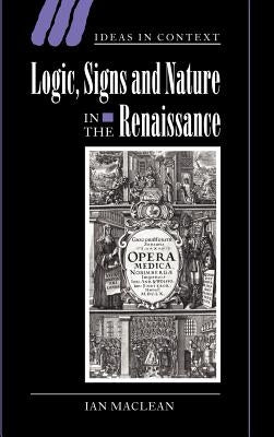 Logic, Signs and Nature in the Renaissance: The Case of Learned Medicine by MacLean, Ian