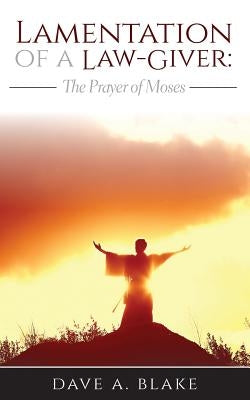 Lamentation of a Law-Giver: The Prayer of Moses by Blake, Dave A.