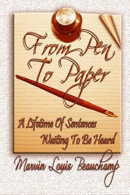 From Pen to Paper: A Lifetime of Sentences Waiting to Be Heard by Beauchamp, Marvin Louis
