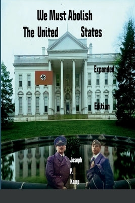 We Must Abolish The United States: Expanded Edition by Kamp, Joseph P.
