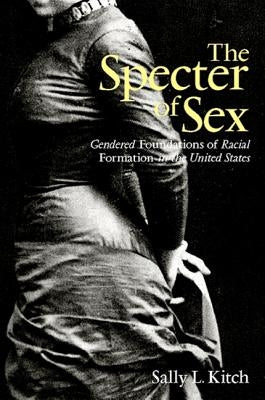 The Specter of Sex: Gendered Foundations of Racial Formation in the United States by Kitch, Sally L.
