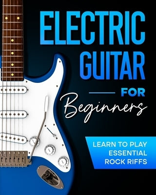 Electric Guitar For Beginners: Learn to Play Essential Rock Riffs by Johnson, Frederick
