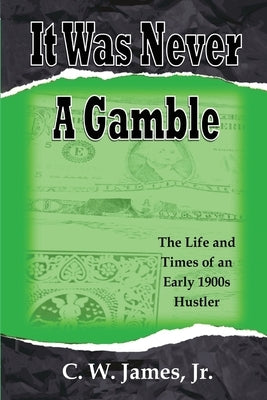 It Was Never a Gamble: The Life and Times of an Early 1900s Gambler and Hustler by James, C. W. Jim